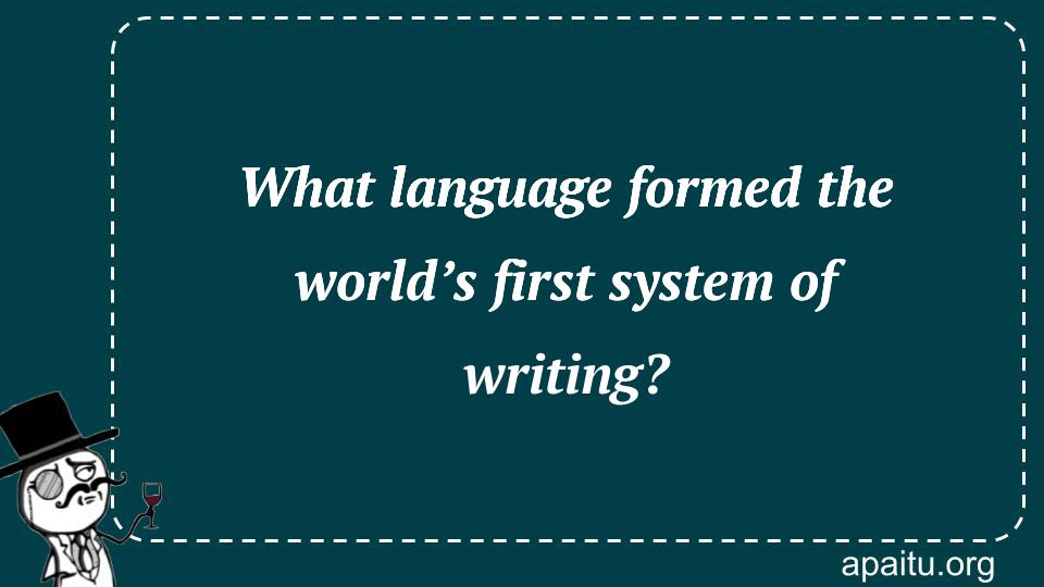 What language formed the world’s first system of writing?