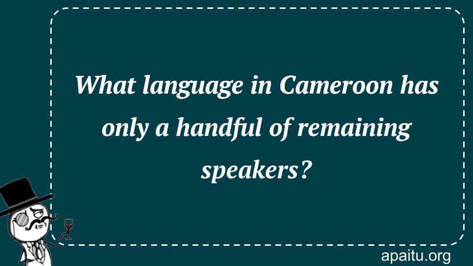 What language in Cameroon has only a handful of remaining speakers?