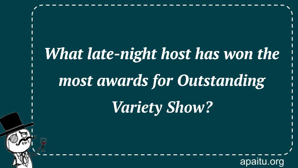 What late-night host has won the most awards for Outstanding Variety Show?