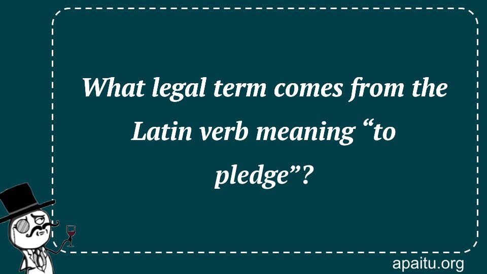 What legal term comes from the Latin verb meaning “to pledge”?