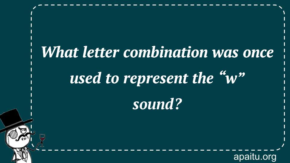 What letter combination was once used to represent the “w” sound?