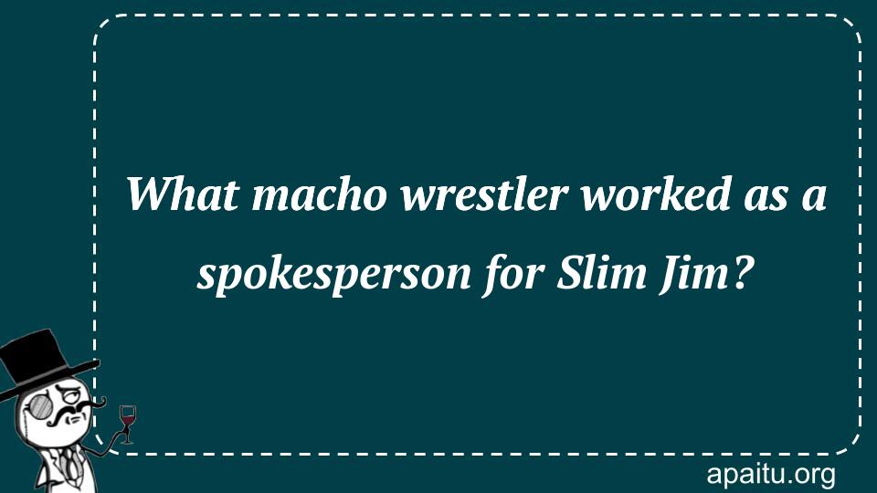 What macho wrestler worked as a spokesperson for Slim Jim?