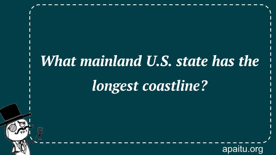 What mainland U.S. state has the longest coastline?