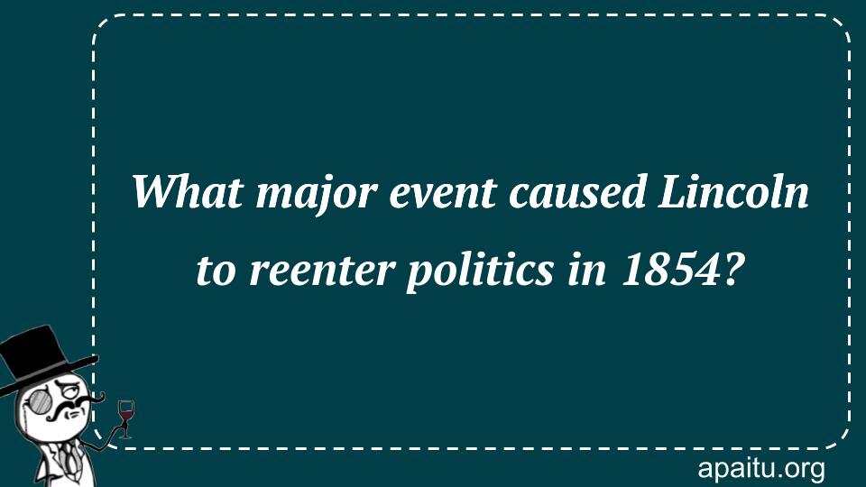 What major event caused Lincoln to reenter politics in 1854?