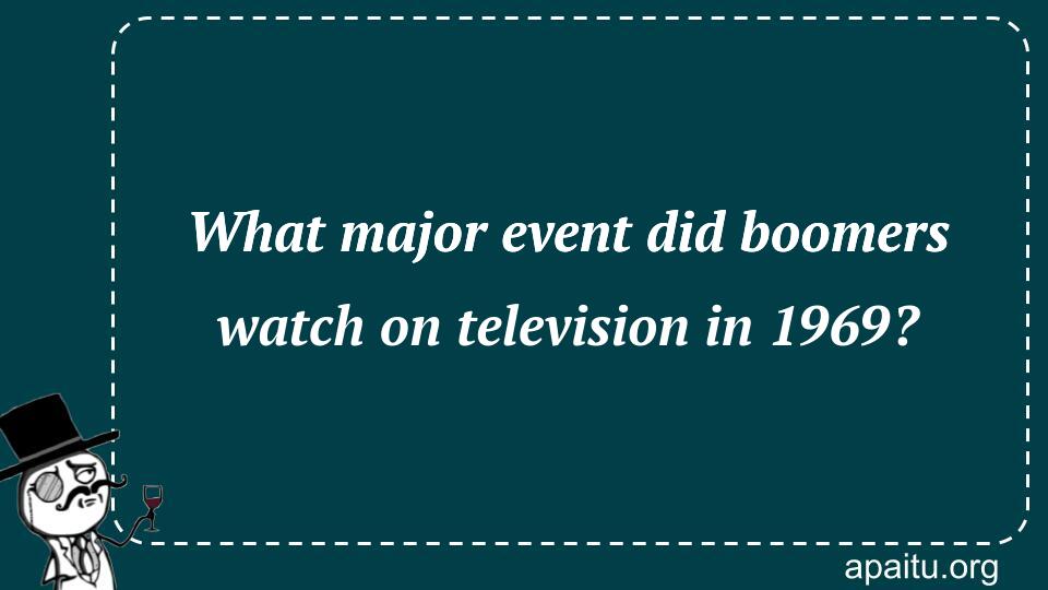 What major event did boomers watch on television in 1969?