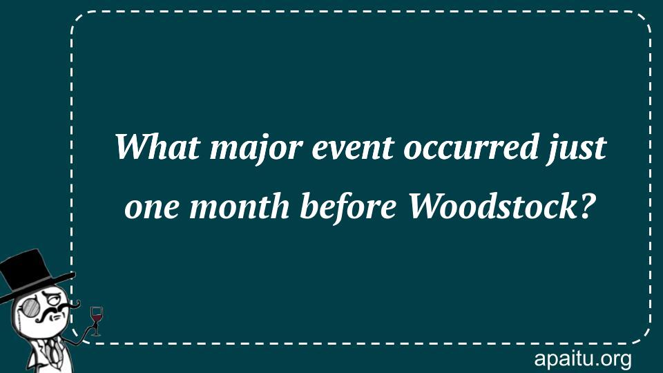 What major event occurred just one month before Woodstock?