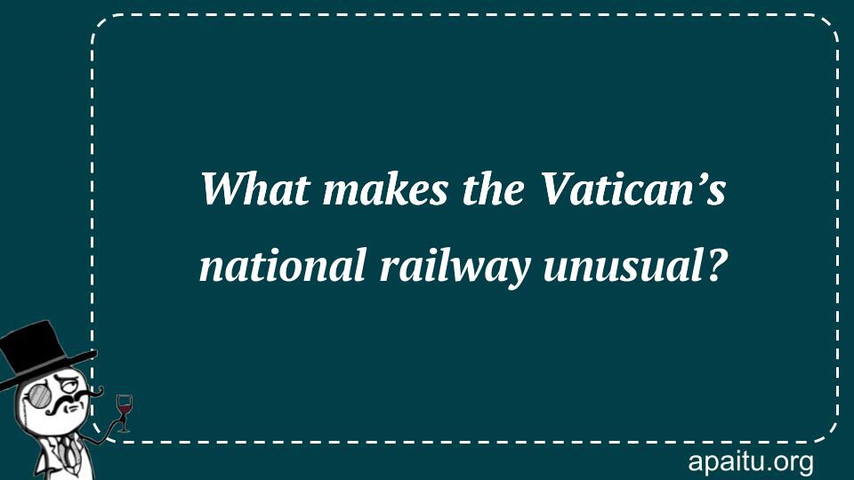 What makes the Vatican’s national railway unusual?