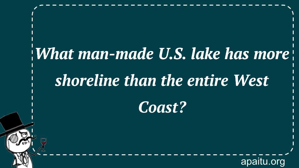 What man-made U.S. lake has more shoreline than the entire West Coast?