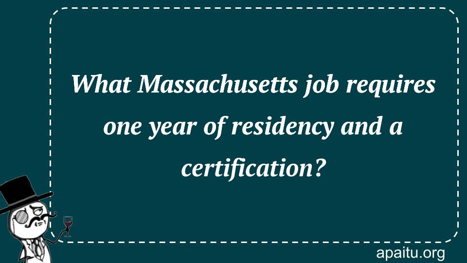 What Massachusetts job requires one year of residency and a certification?