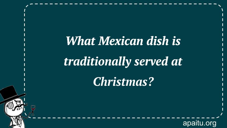 What Mexican dish is traditionally served at Christmas?