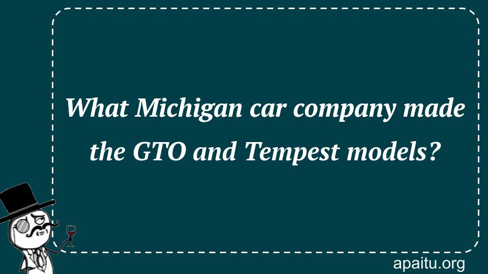 What Michigan car company made the GTO and Tempest models?