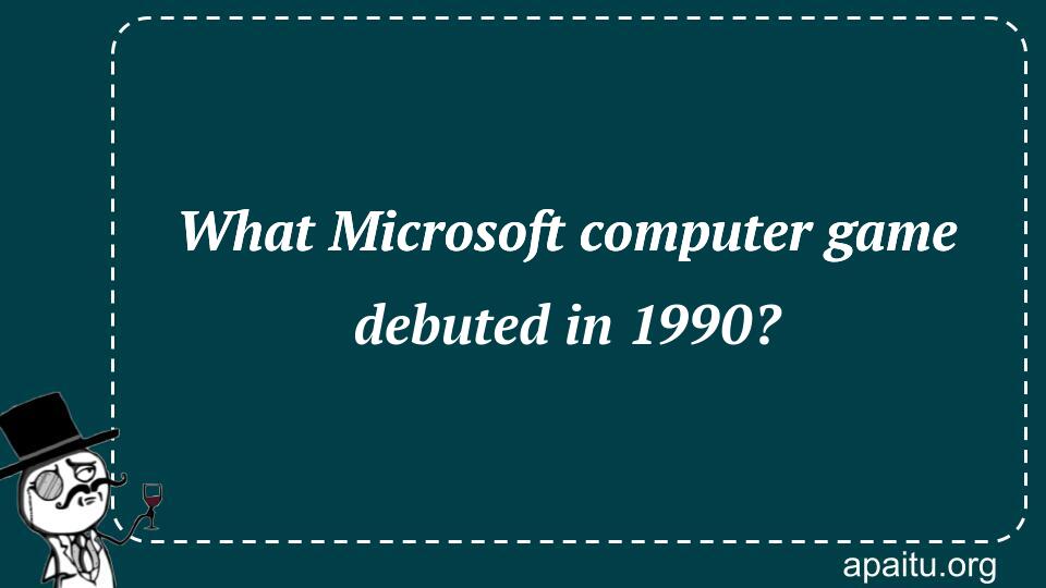 What Microsoft computer game debuted in 1990?