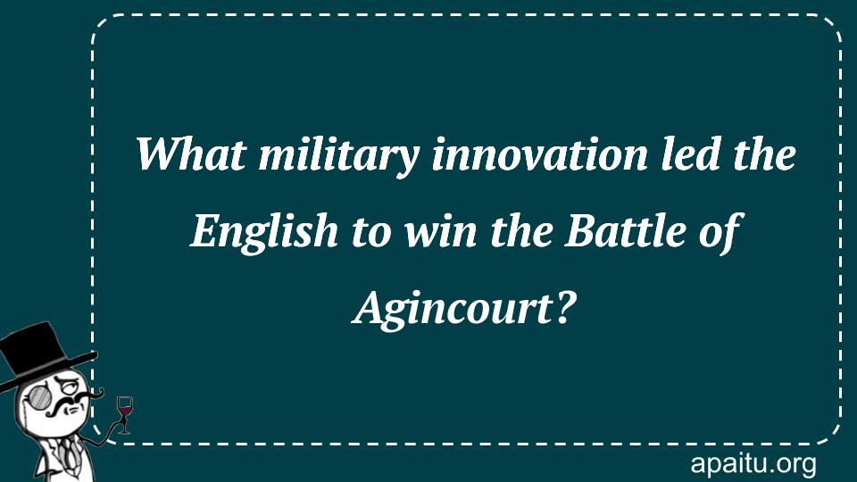 What military innovation led the English to win the Battle of Agincourt?