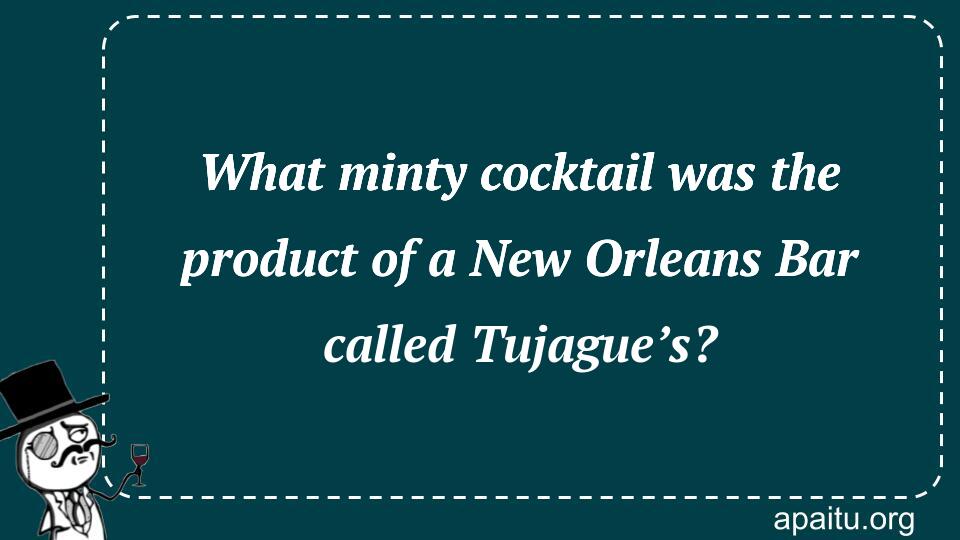 What minty cocktail was the product of a New Orleans Bar called Tujague’s?