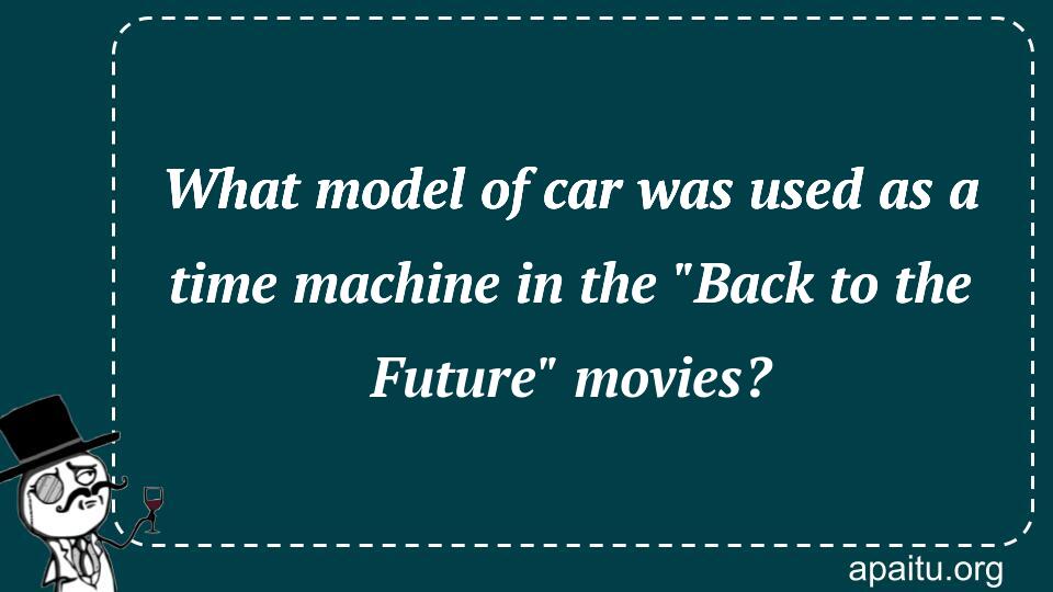 What model of car was used as a time machine in the `Back to the Future` movies?