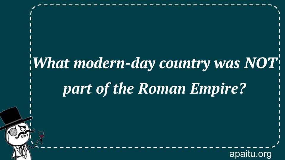 What modern-day country was NOT part of the Roman Empire?