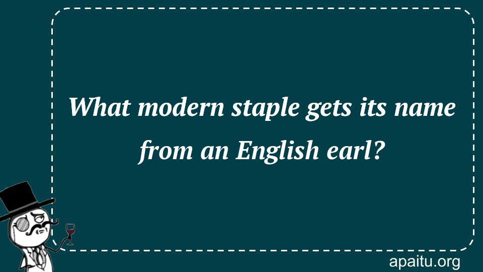 What modern staple gets its name from an English earl?