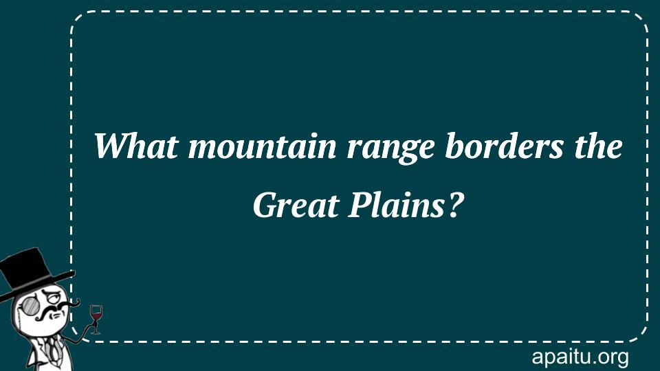 What mountain range borders the Great Plains?