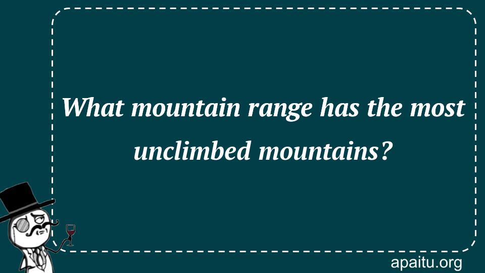 What mountain range has the most unclimbed mountains?