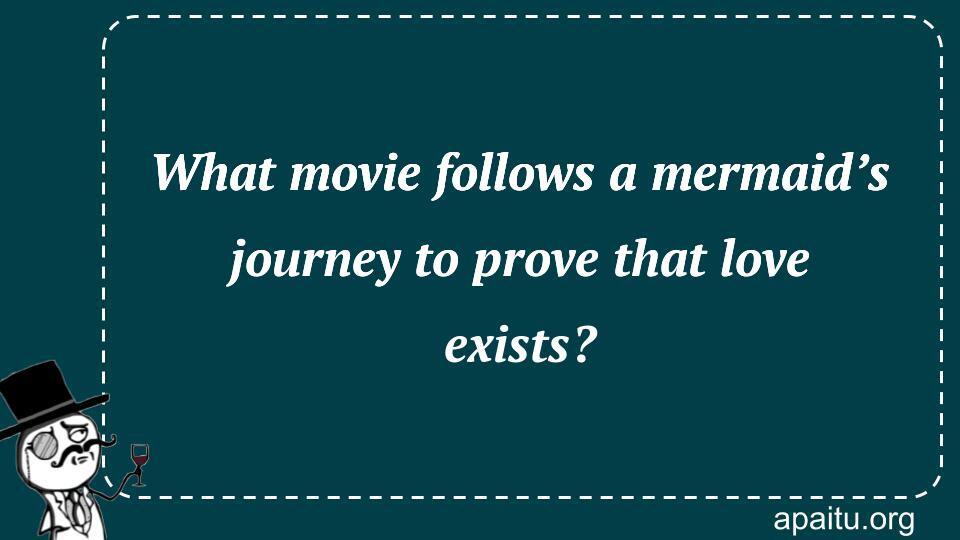 What movie follows a mermaid’s journey to prove that love exists?