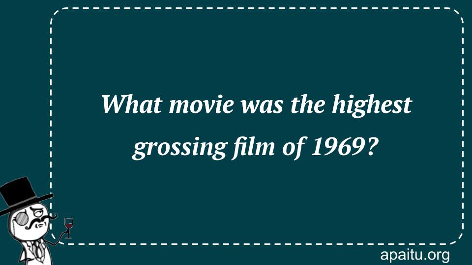 What movie was the highest grossing film of 1969?