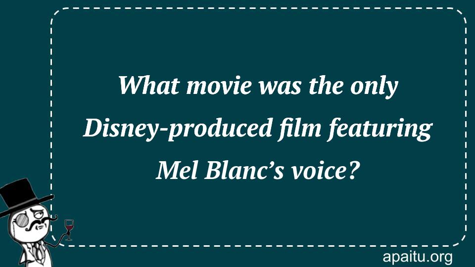 What movie was the only Disney-produced film featuring Mel Blanc’s voice?