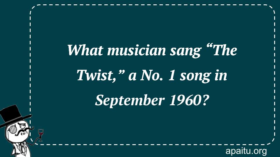 What musician sang “The Twist,” a No. 1 song in September 1960?