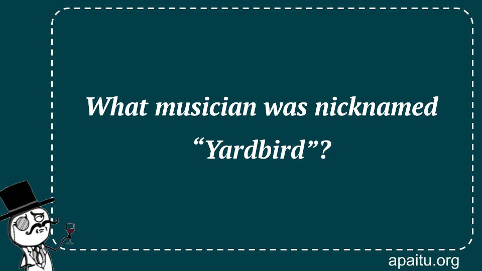 What musician was nicknamed “Yardbird”?