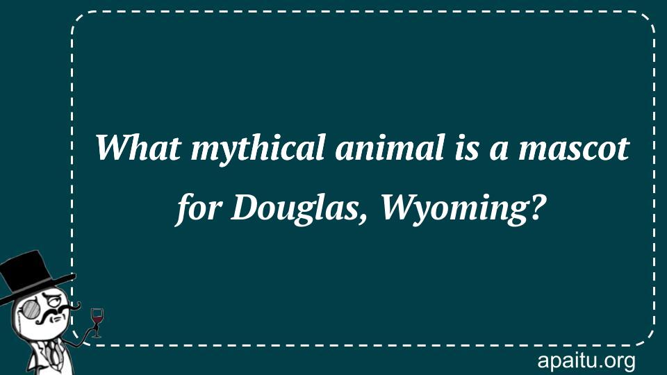 What mythical animal is a mascot for Douglas, Wyoming?