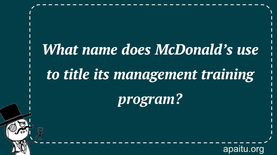 What name does McDonald’s use to title its management training program?