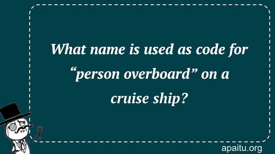 What name is used as code for “person overboard” on a cruise ship?