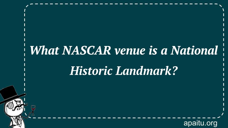 What NASCAR venue is a National Historic Landmark?