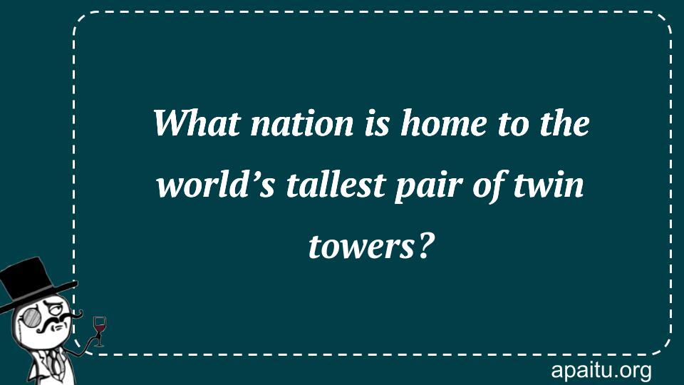 What nation is home to the world’s tallest pair of twin towers?