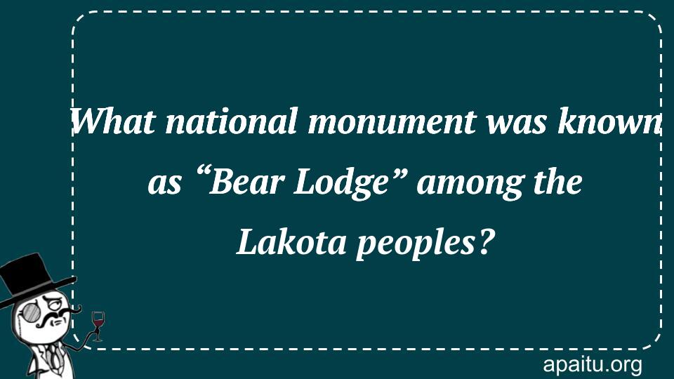 What national monument was known as “Bear Lodge” among the Lakota peoples?