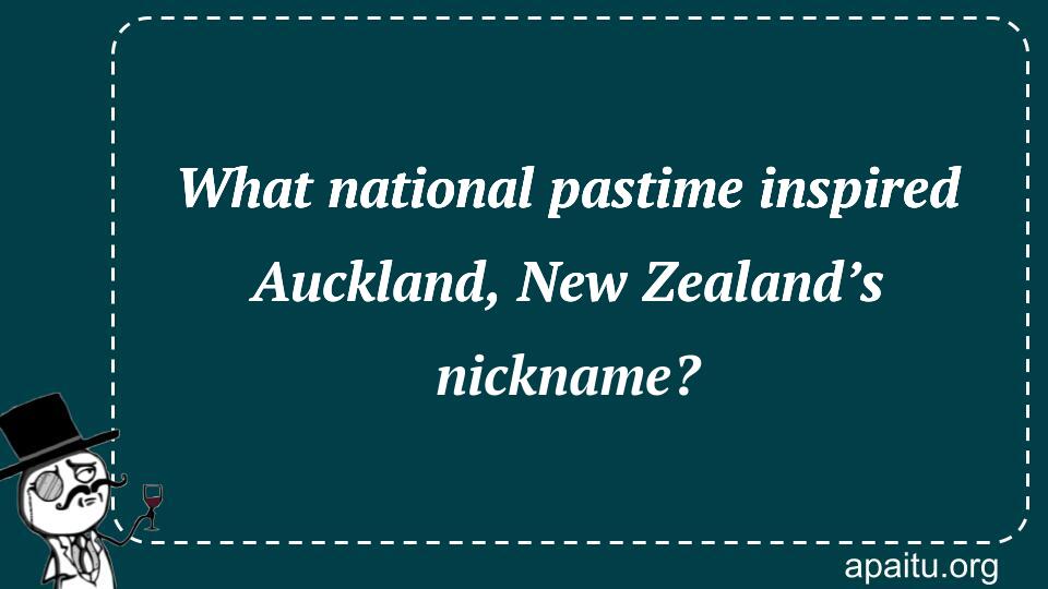 What national pastime inspired Auckland, New Zealand’s nickname?