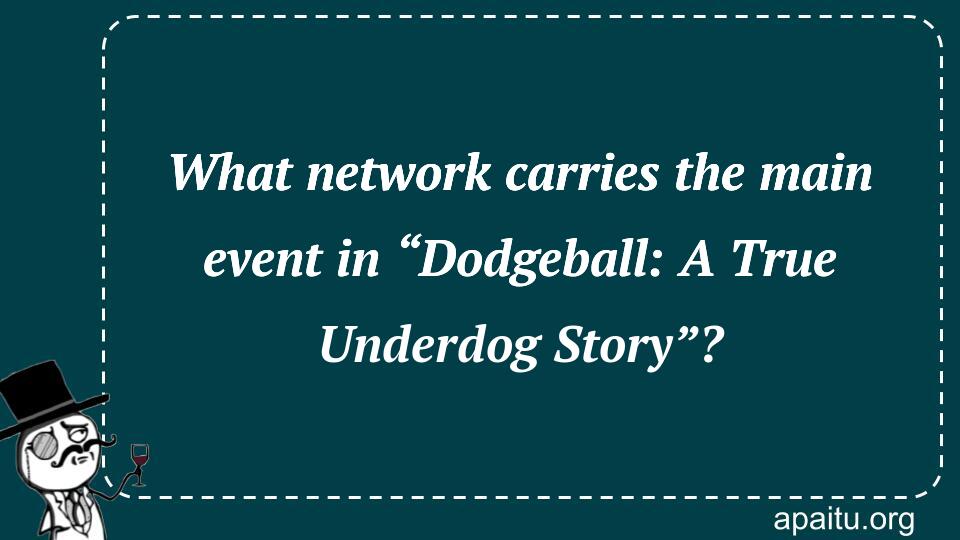 What network carries the main event in “Dodgeball: A True Underdog Story”?