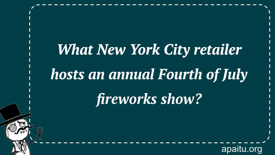 What New York City retailer hosts an annual Fourth of July fireworks show?