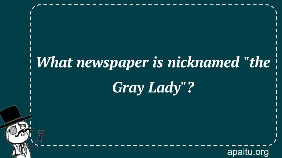 What newspaper is nicknamed `the Gray Lady`?