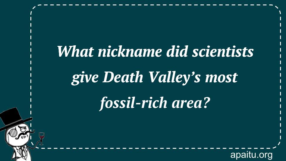 What nickname did scientists give Death Valley’s most fossil-rich area?