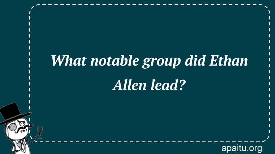 What notable group did Ethan Allen lead?