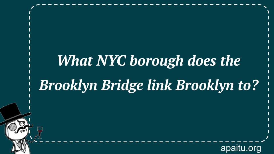 What NYC borough does the Brooklyn Bridge link Brooklyn to?