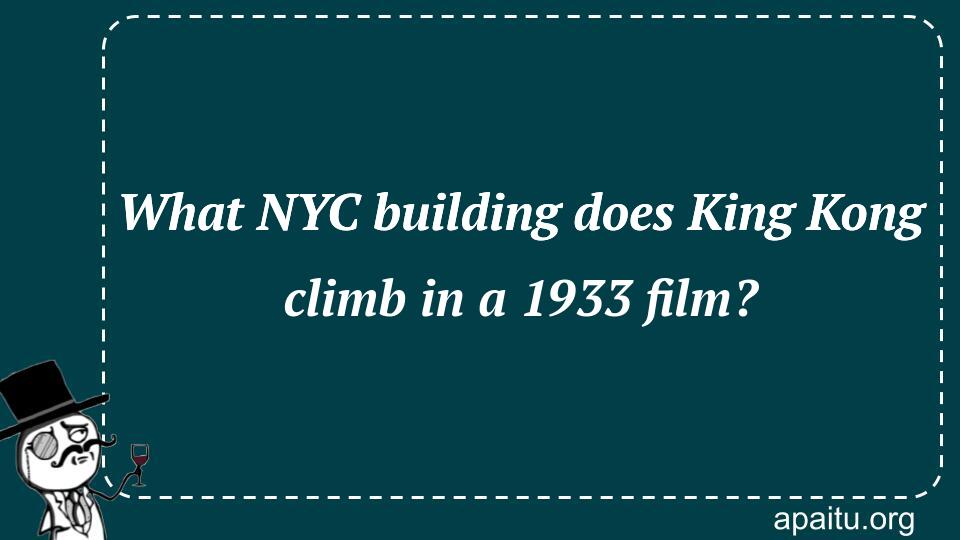 What NYC building does King Kong climb in a 1933 film?