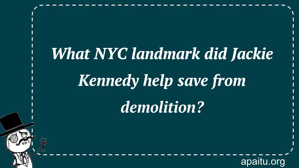 What NYC landmark did Jackie Kennedy help save from demolition?