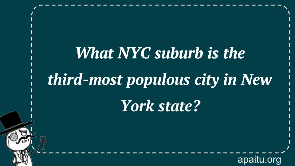 What NYC suburb is the third-most populous city in New York state?