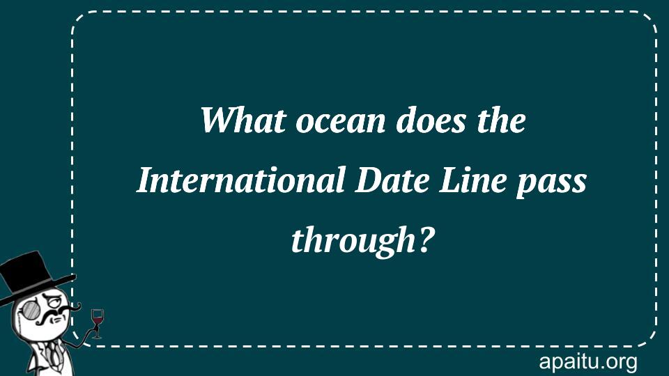 What ocean does the International Date Line pass through?