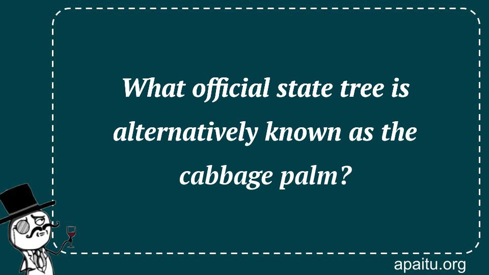 What official state tree is alternatively known as the cabbage palm?