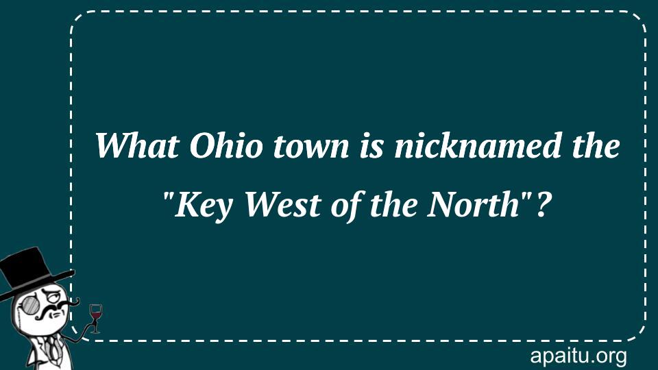 What Ohio town is nicknamed the `Key West of the North`?