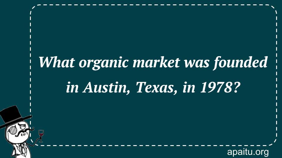 What organic market was founded in Austin, Texas, in 1978?