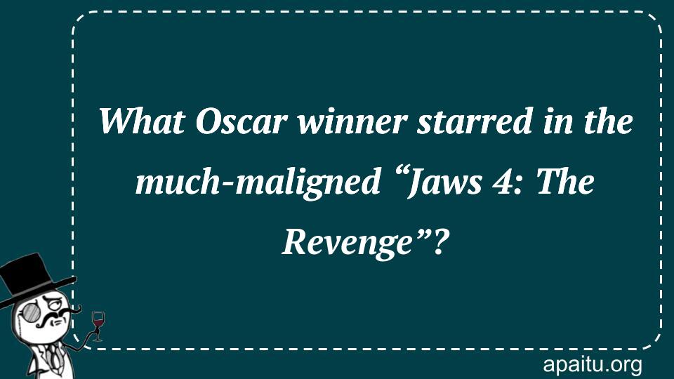 What Oscar winner starred in the much-maligned “Jaws 4: The Revenge”?