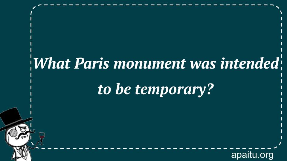 What Paris monument was intended to be temporary?